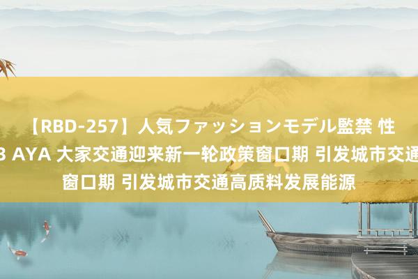 【RBD-257】人気ファッションモデル監禁 性虐コレクション3 AYA 大家交通迎来新一轮政策窗口期 引发城市交通高质料发展能源