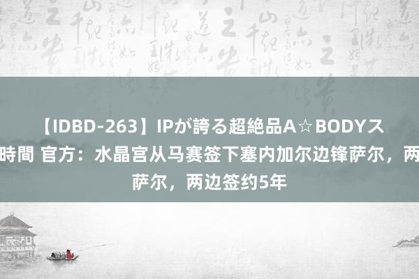 【IDBD-263】IPが誇る超絶品A☆BODYスペシャル8時間 官方：水晶宫从马赛签下塞内加尔边锋萨尔，两边签约5年