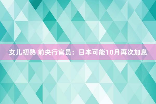 女儿初熟 前央行官员：日本可能10月再次加息