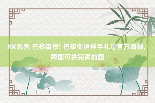 KK系列 巴黎街景! 巴黎奥运伴手礼是官方海报， 两图可拼完满的画