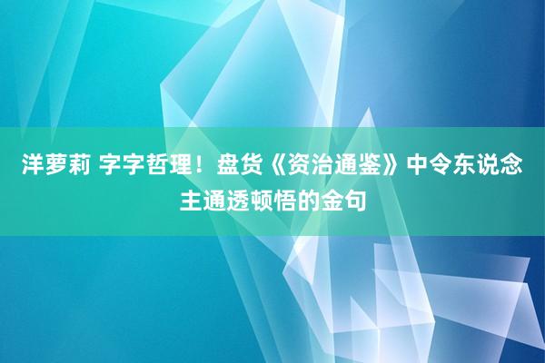 洋萝莉 字字哲理！盘货《资治通鉴》中令东说念主通透顿悟的金句