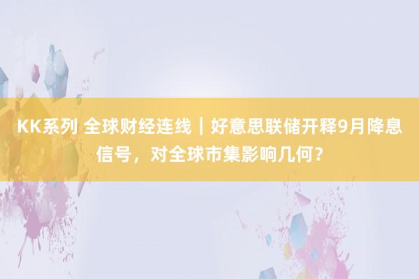 KK系列 全球财经连线｜好意思联储开释9月降息信号，对全球市集影响几何？