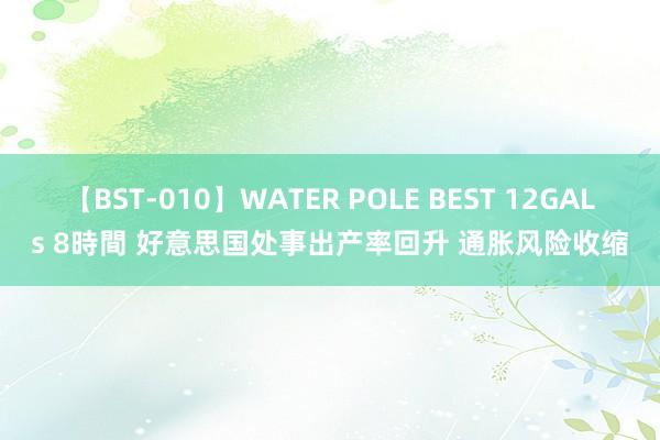 【BST-010】WATER POLE BEST 12GALs 8時間 好意思国处事出产率回升 通胀风险收缩