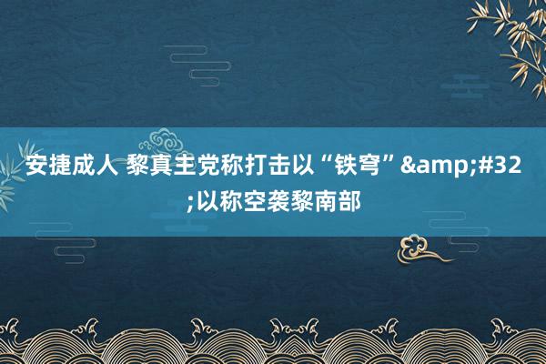 安捷成人 黎真主党称打击以“铁穹”&#32;以称空袭黎南部