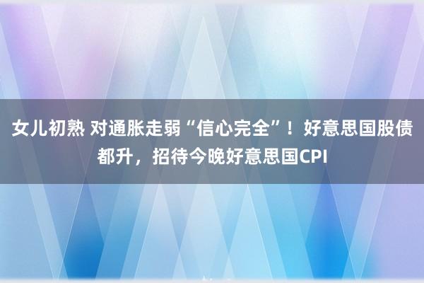 女儿初熟 对通胀走弱“信心完全”！好意思国股债都升，招待今晚好意思国CPI