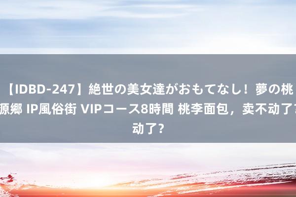 【IDBD-247】絶世の美女達がおもてなし！夢の桃源郷 IP風俗街 VIPコース8時間 桃李面包，卖不动了？