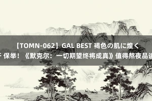 【TOMN-062】GAL BEST 褐色の肌に煌く汗 保举！《默克尔：一切期望终将成真》值得熬夜品读！