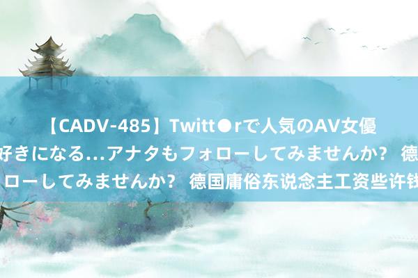 【CADV-485】Twitt●rで人気のAV女優 SNSでますますAV女優が好きになる…アナタもフォローしてみませんか？ 德国庸俗东说念主工资些许钱？