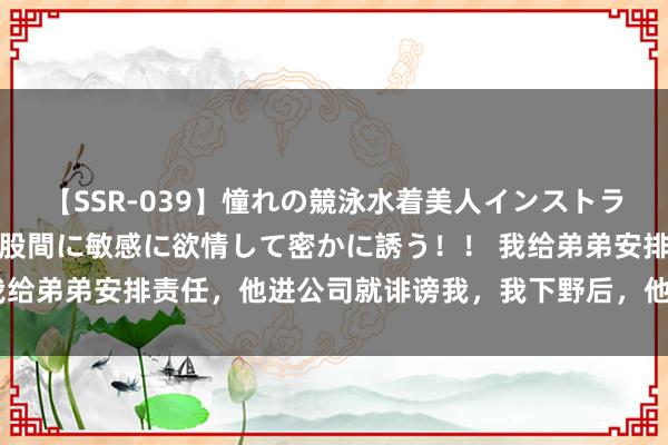 【SSR-039】憧れの競泳水着美人インストラクターは生徒のモッコリ股間に敏感に欲情して密かに誘う！！ 我给弟弟安排责任，他进公司就诽谤我，我下野后，他也干不下去了