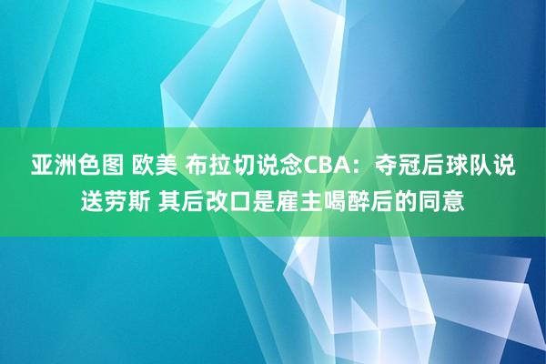 亚洲色图 欧美 布拉切说念CBA：夺冠后球队说送劳斯 其后改口是雇主喝醉后的同意