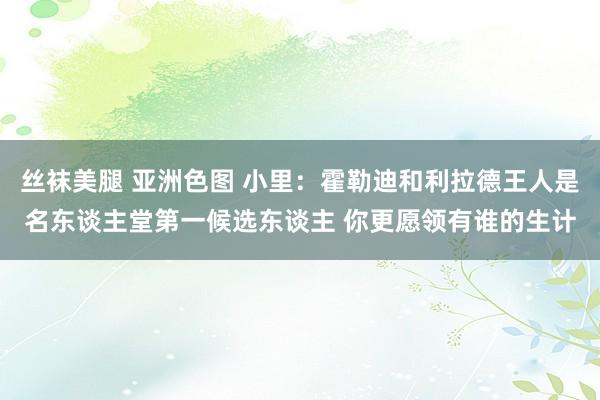 丝袜美腿 亚洲色图 小里：霍勒迪和利拉德王人是名东谈主堂第一候选东谈主 你更愿领有谁的生计