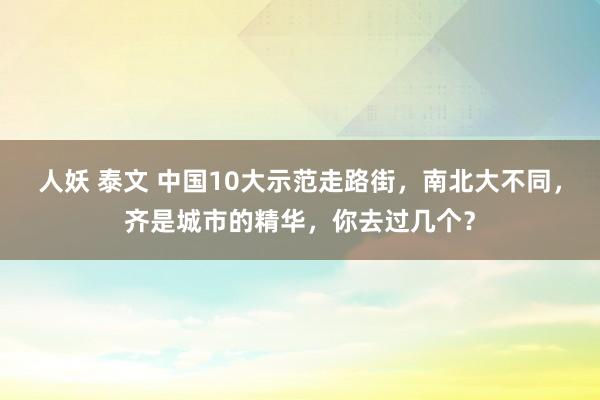 人妖 泰文 中国10大示范走路街，南北大不同，齐是城市的精华，你去过几个？