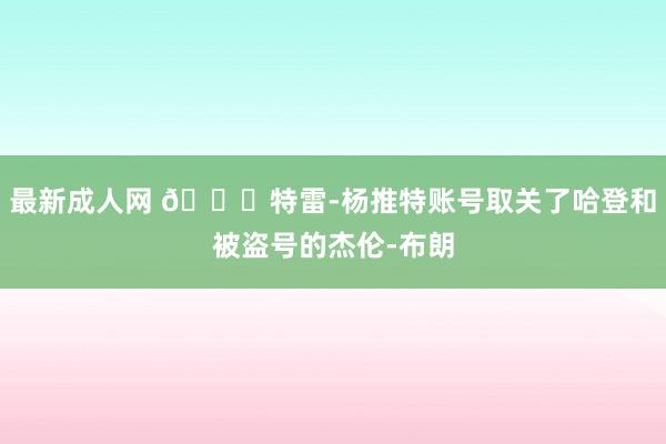 最新成人网 👀特雷-杨推特账号取关了哈登和被盗号的杰伦-布朗