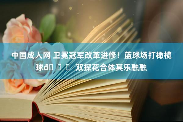 中国成人网 卫冕冠军改革进修！篮球场打橄榄球🏈 双探花合体其乐融融