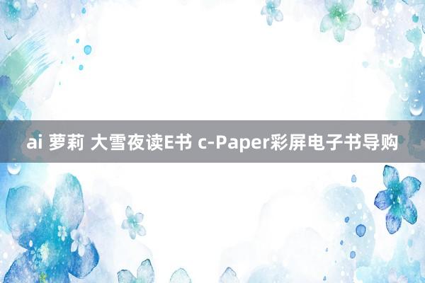 ai 萝莉 大雪夜读E书 c-Paper彩屏电子书导购