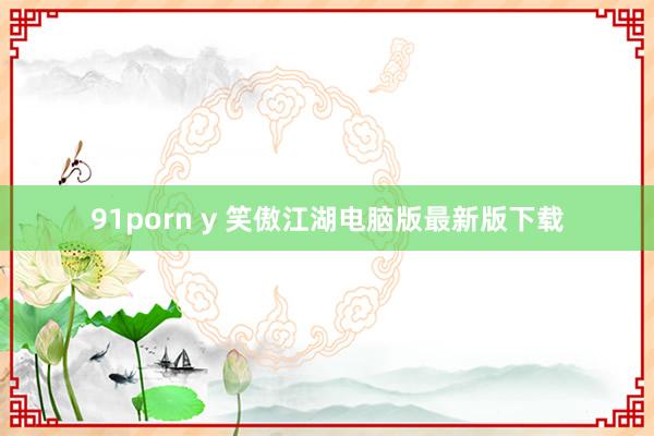 91porn y 笑傲江湖电脑版最新版下载