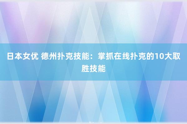 日本女优 德州扑克技能：掌抓在线扑克的10大取胜技能