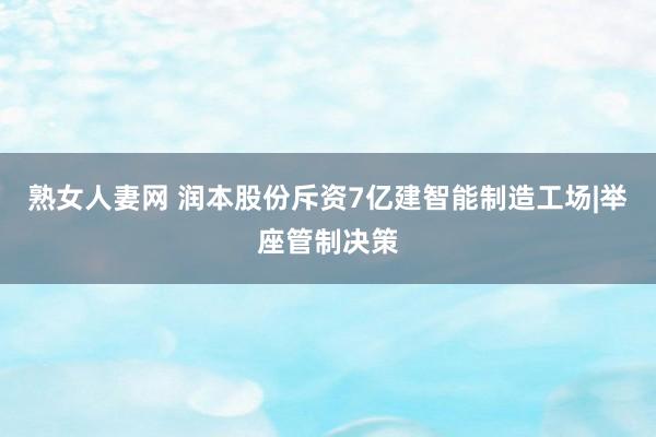 熟女人妻网 润本股份斥资7亿建智能制造工场|举座管制决策