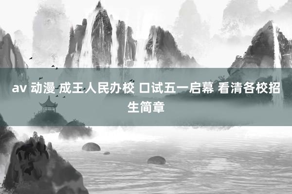 av 动漫 成王人民办校 口试五一启幕 看清各校招生简章