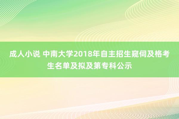 成人小说 中南大学2018年自主招生窥伺及格考生名单及拟及第专科公示